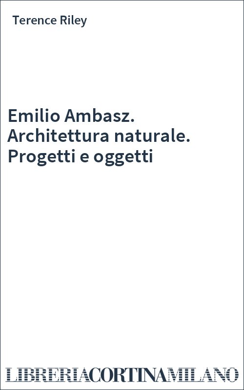 Emilio Ambasz. Architettura naturale. Progetti e oggetti