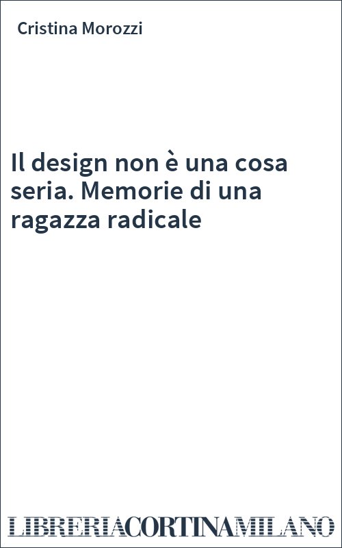 Il design non è una cosa seria. Memorie di una ragazza radicale