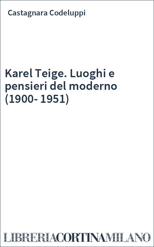 Karel Teige. Luoghi e pensieri del moderno (1900-1951)