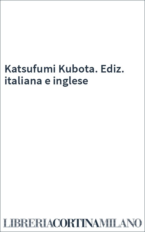 Katsufumi Kubota. Ediz. italiana e inglese
