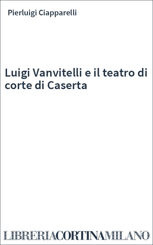 Luigi Vanvitelli e il teatro di corte di Caserta