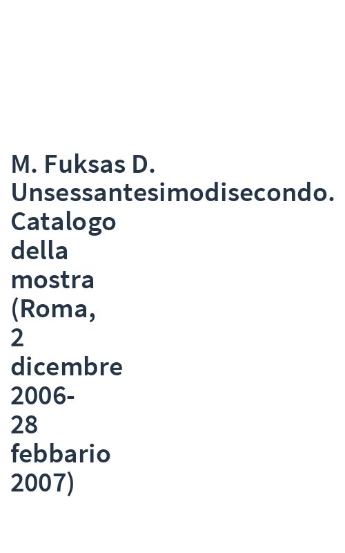 M. Fuksas D. Unsessantesimodisecondo. Catalogo della mostra (Roma, 2 dicembre 2006-28 febbario 2007)
