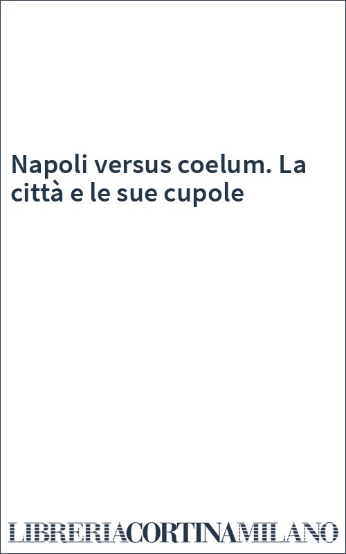 Napoli versus coelum. La città e le sue cupole