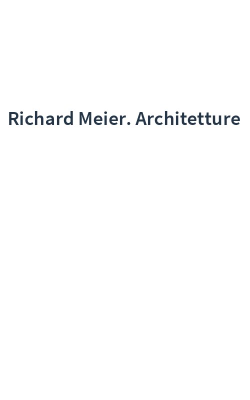 Richard Meier. Architetture