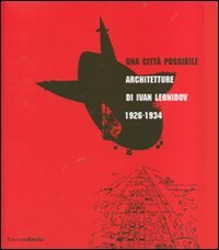 Una città possibile. Architetture di Ivan Leonidov 1926-1934. Catalogo della mostra (Milano, 1 giugno-8 luglio 2007)