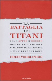La battaglia dei titani. Come Apple e Google sono entrati in guerra e hanno dato inizio a una rivoluzione