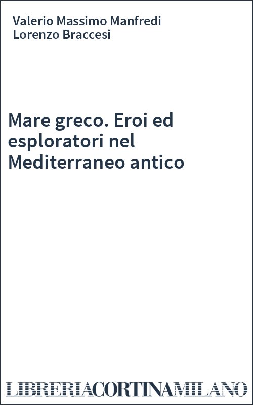 Mare greco. Eroi ed esploratori nel Mediterraneo antico