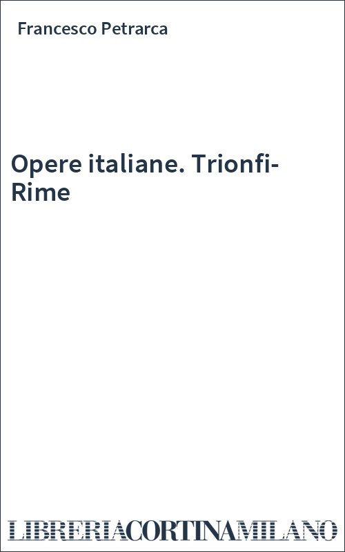 Opere italiane. Trionfi-Rime