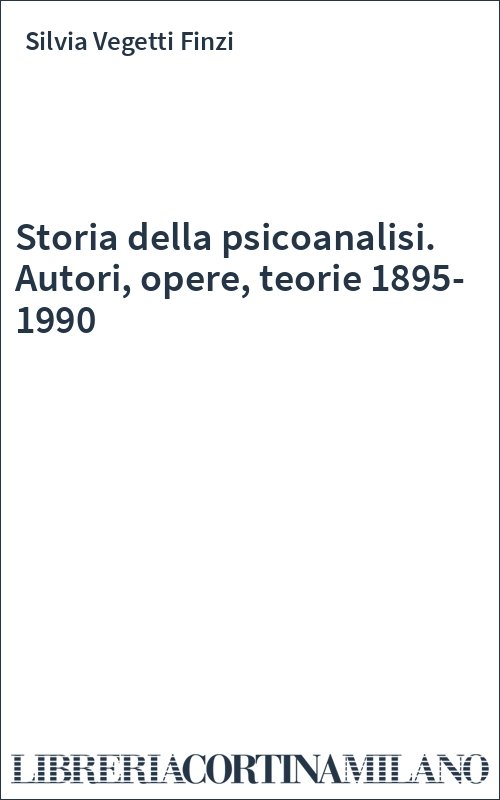 Storia della psicoanalisi. Autori, opere, teorie 1895-1990
