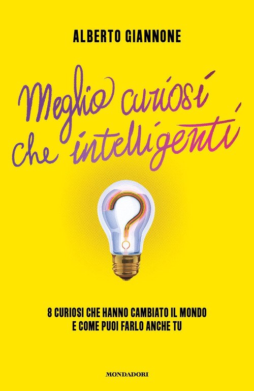 Meglio curiosi che intelligenti. 8 curiosi che hanno cambiato il mondo e come puoi farlo anche tu