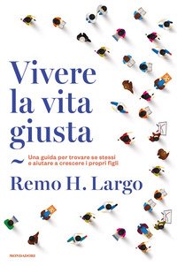 Vivere la vita giusta. Una guida per trovare se stessi e aiutare a crescere i propri figli