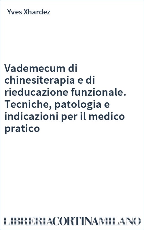 Vademecum di chinesiterapia e di rieducazione funzionale. Tecniche, patologia e indicazioni per il medico pratico