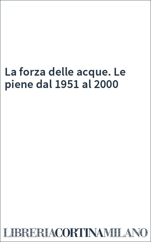 La forza delle acque. Le piene dal 1951 al 2000