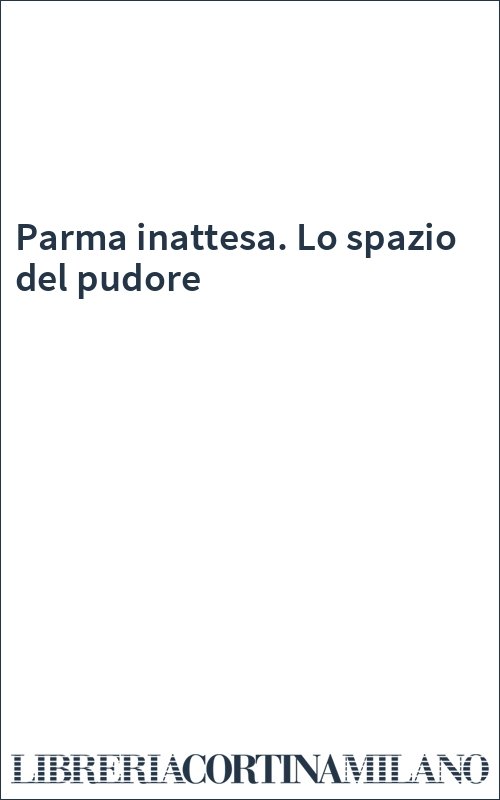 Parma inattesa. Lo spazio del pudore