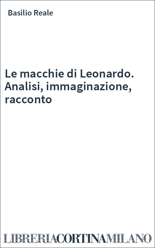 Le macchie di Leonardo. Analisi, immaginazione, racconto