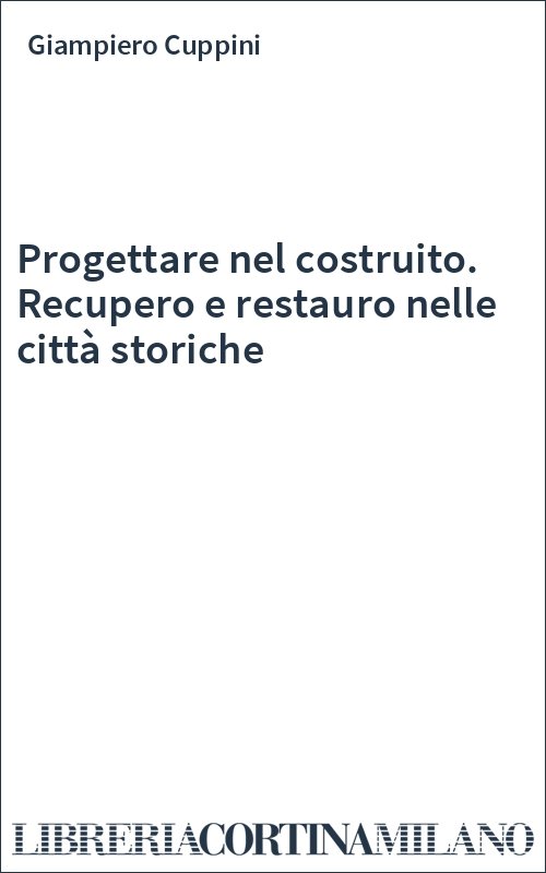 Progettare nel costruito. Recupero e restauro nelle città storiche