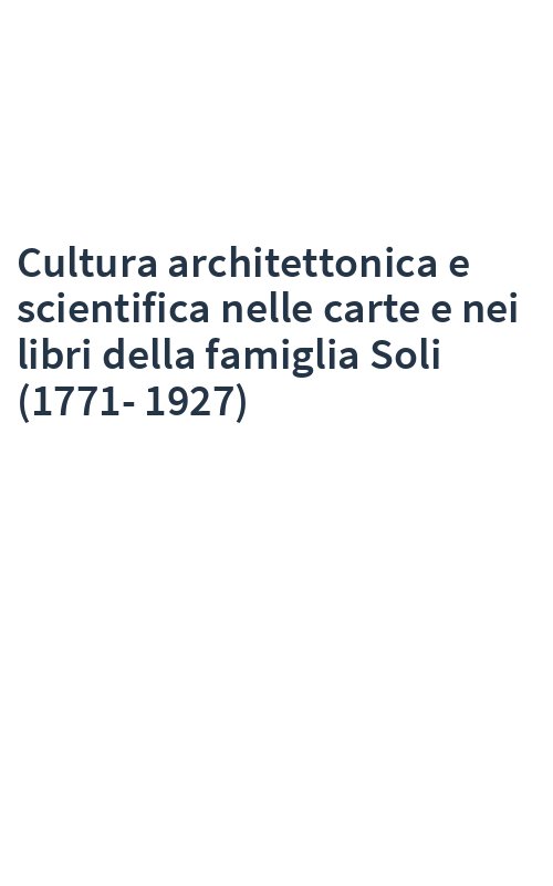 Cultura architettonica e scientifica nelle carte e nei libri della famiglia Soli (1771-1927)