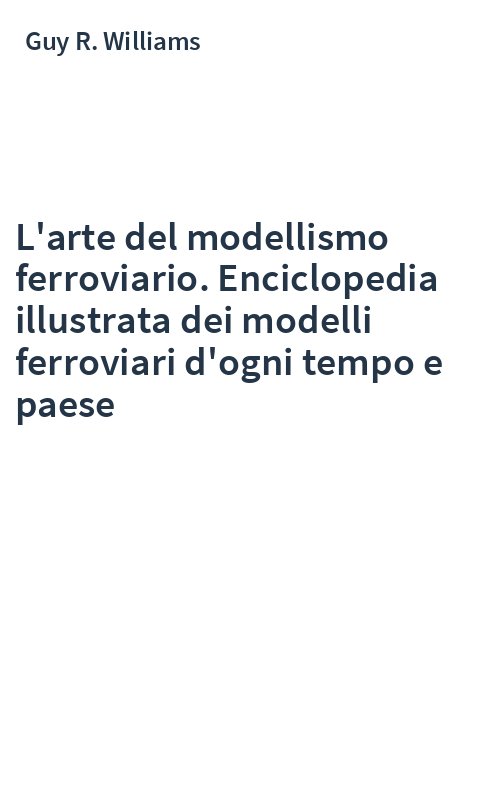 L'arte del modellismo ferroviario. Enciclopedia illustrata dei modelli ferroviari d'ogni tempo e paese