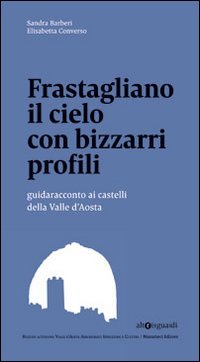Frastagliano il cielo con bizzarri profili. Guidaracconto ai castelli della Valle d'Aosta