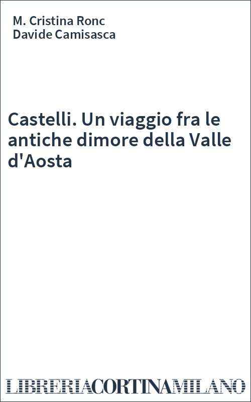 Castelli. Un viaggio fra le antiche dimore della Valle d'Aosta