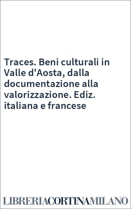 Traces. Beni culturali in Valle d'Aosta, dalla documentazione alla valorizzazione. Ediz. italiana e francese
