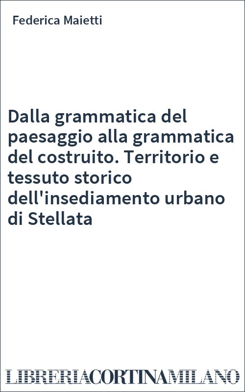 Dalla grammatica del paesaggio alla grammatica del costruito. Territorio e tessuto storico dell'insediamento urbano di Stellata