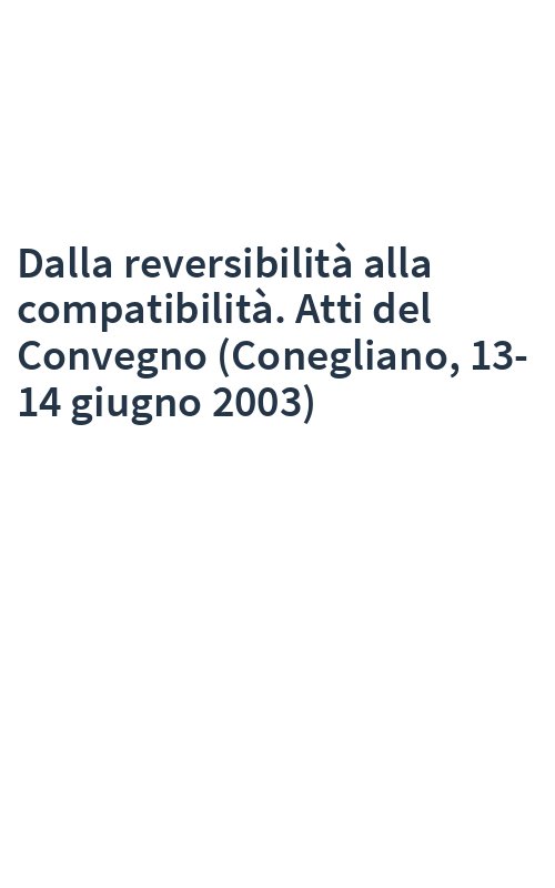 Dalla reversibilità alla compatibilità. Atti del Convegno (Conegliano, 13-14 giugno 2003)