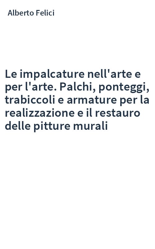 Le impalcature nell'arte e per l'arte. Palchi, ponteggi, trabiccoli e armature per la realizzazione e il restauro delle pitture murali