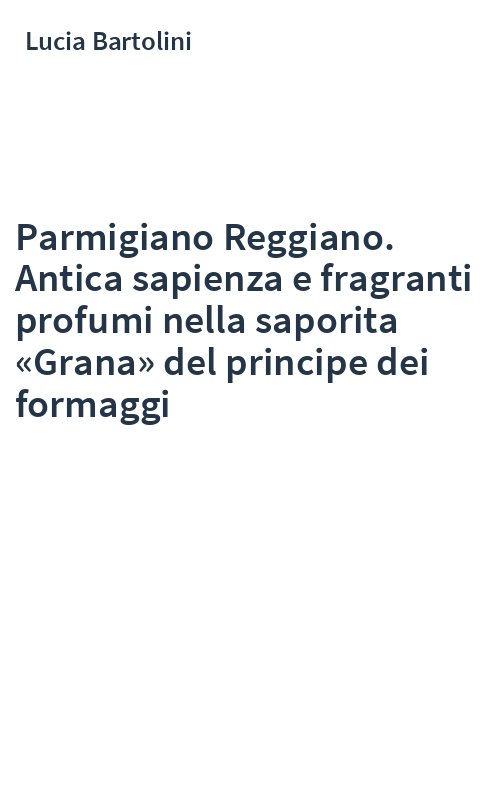 Parmigiano Reggiano. Antica sapienza e fragranti profumi nella saporita «Grana» del principe dei formaggi