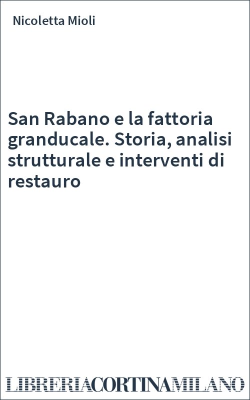 San Rabano e la fattoria granducale. Storia, analisi strutturale e interventi di restauro