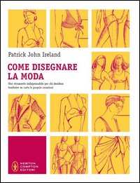 Come disegnare la moda. Un indispensabile strumento per chiunque voglia trasferire su carta le proprie creazioni