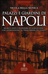 Palazzi e giardini di Napoli. Segreti, fasti e splendori di luoghi unici che sopravvivono al trascorrere del tempo