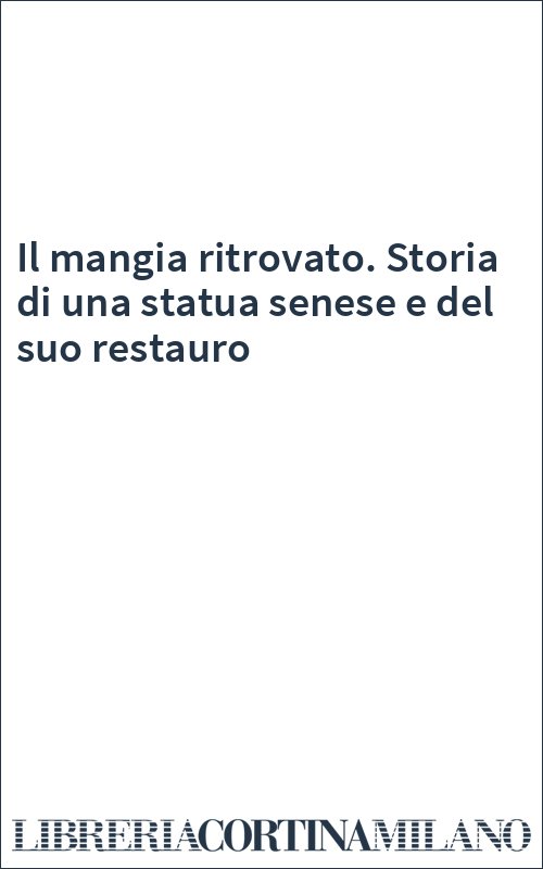 Il mangia ritrovato. Storia di una statua senese e del suo restauro