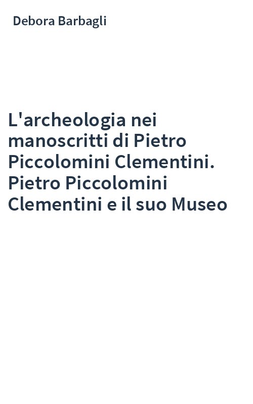 L'archeologia nei manoscritti di Pietro Piccolomini Clementini. Pietro Piccolomini Clementini e il suo Museo