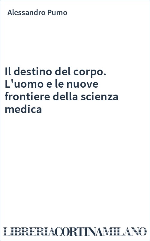 Il destino del corpo. L'uomo e le nuove frontiere della scienza medica