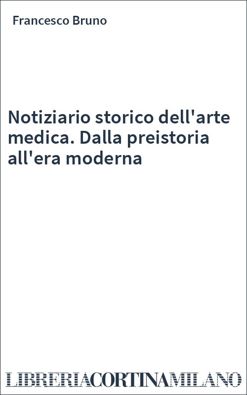 Notiziario storico dell'arte medica. Dalla preistoria all'era moderna