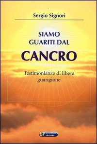 Siamo guariti dal cancro. Testimonianze di libera guarigione
