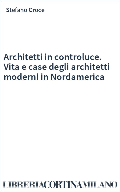 Architetti in controluce. Vita e case degli architetti moderni in Nordamerica