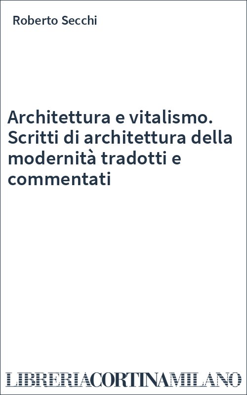 Architettura e vitalismo. Scritti di architettura della modernità tradotti e commentati