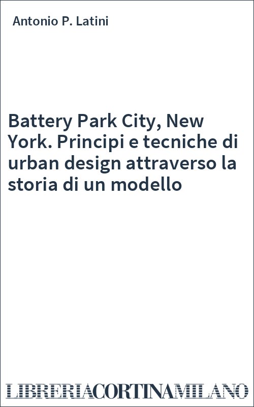Battery Park City, New York. Principi e tecniche di urban design attraverso la storia di un modello