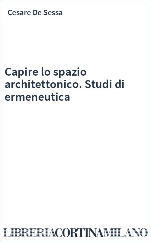 Capire lo spazio architettonico. Studi di ermeneutica