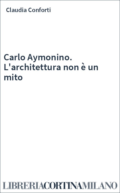 Carlo Aymonino. L'architettura non è un mito