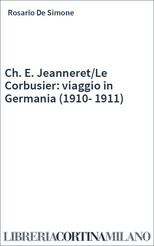 Ch. E. Jeanneret/Le Corbusier: viaggio in Germania (1910-1911)