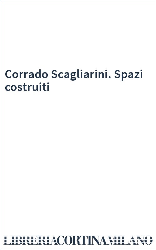 Corrado Scagliarini. Spazi costruiti