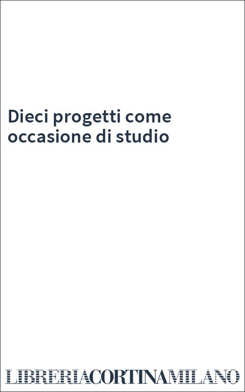Dieci progetti come occasione di studio