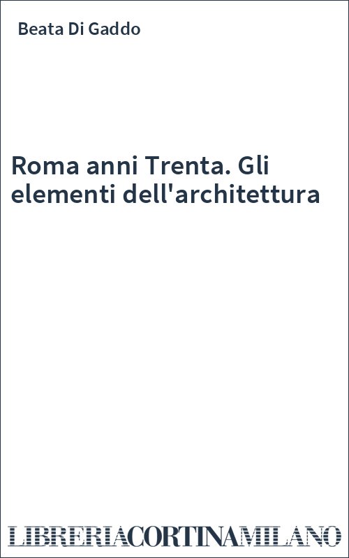 Roma anni Trenta. Gli elementi dell'architettura