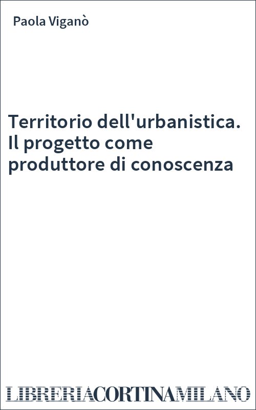 Territorio dell'urbanistica. Il progetto come produttore di conoscenza