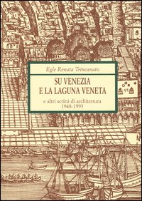 Su Venezia e laguna veneta e altri scritti di architettura (1948-1993)