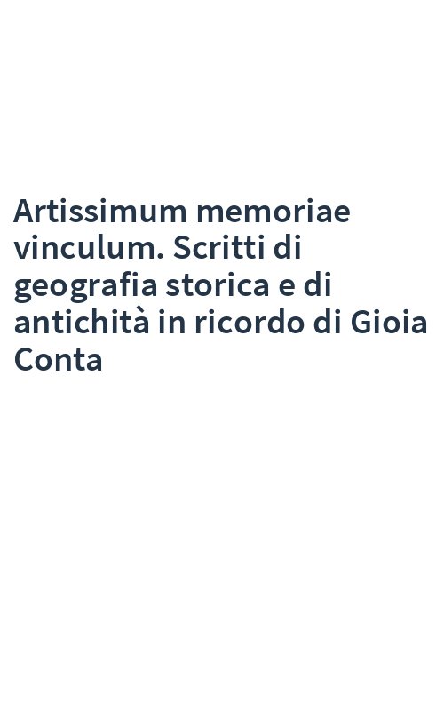 Artissimum memoriae vinculum. Scritti di geografia storica e di antichità in ricordo di Gioia Conta