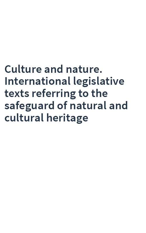 Culture and nature. International legislative texts referring to the safeguard of natural and cultural heritage